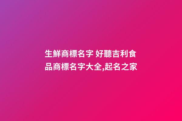 生鮮商標名字 好聽吉利食品商標名字大全,起名之家-第1張-商標起名-玄機派